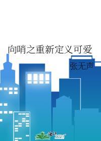 向哨之重新定义可爱作者张无声