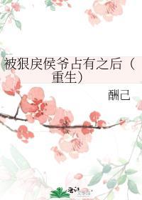 被狠戾侯爷占有之后重生免费