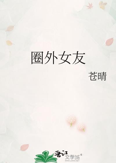 圈外女友苍晴晋江