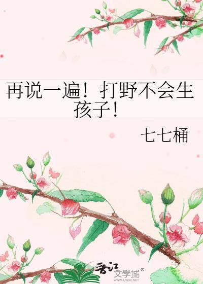 再说一遍打野不会生孩子免费阅读