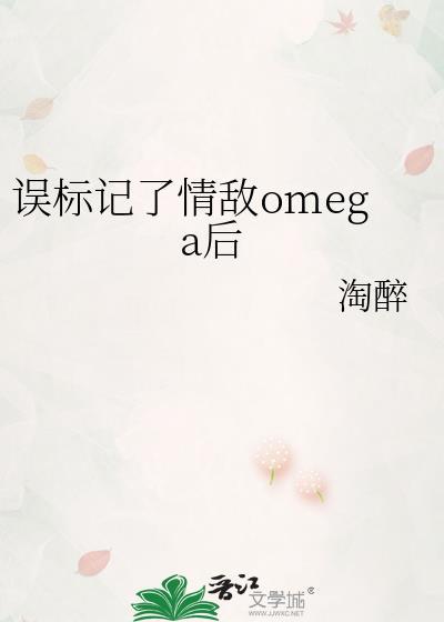 误标记了情敌omega后作者淘醉