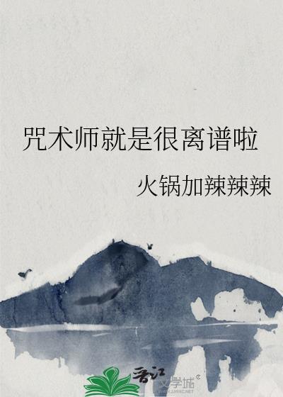 咒术师就是很离谱啦全文免费阅读