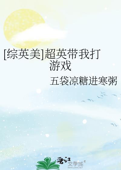 综英美超英带我打游戏五袋凉糖进寒粥