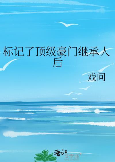 标记了顶级豪门继承人后by