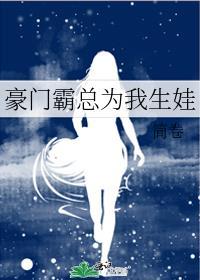 霸总为我生崽崽最新章节免费阅读