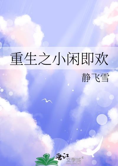重生之小闲即欢静飞雪最新章节更新时间和角色介绍