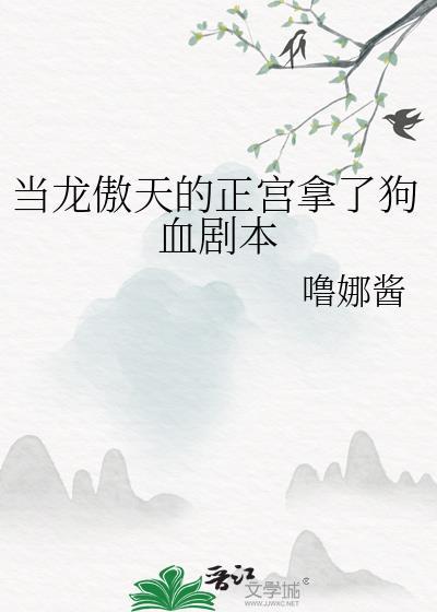 当龙傲天的正宫拿了狗血剧本txt