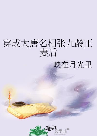 穿成大唐名相张九龄正妻后作者映在月光里