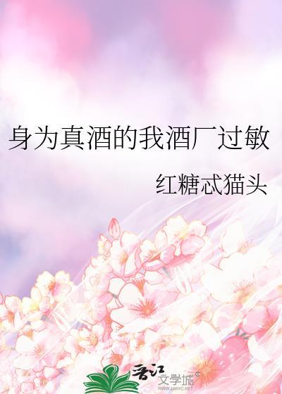 身为真酒的我酒厂过敏免费