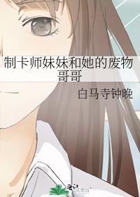 制卡师妹妹和她的废物哥哥电子书手机地址
