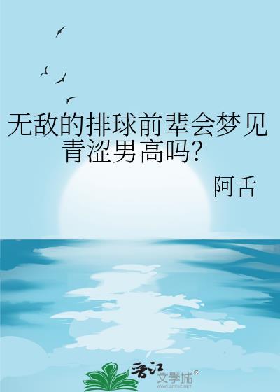 无敌的排球前辈会梦见青涩男高吗免费阅读