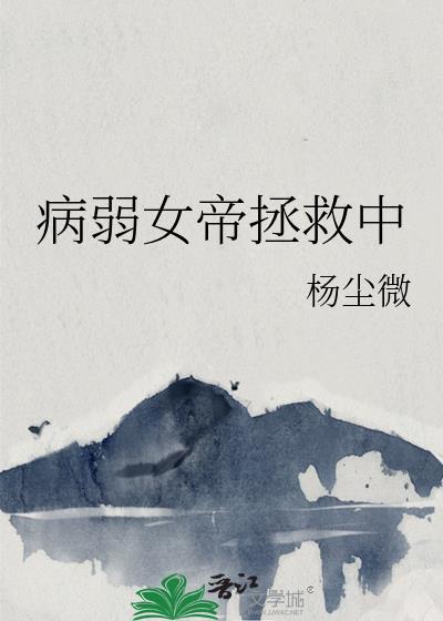 病弱女帝拯救中g番外