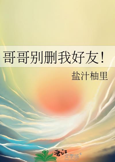 哥哥别删我好友!TXT