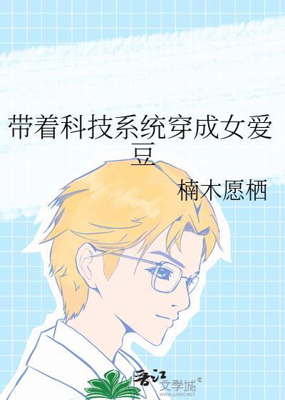 带着科技系统穿成女爱豆 楠木愿栖 免费