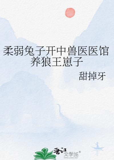 柔弱兔子开中兽医医馆养狼王崽子免费阅读