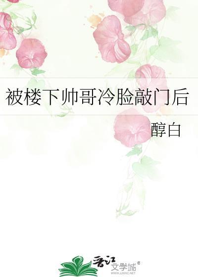被楼下帅哥冷脸敲门后晋江文学城