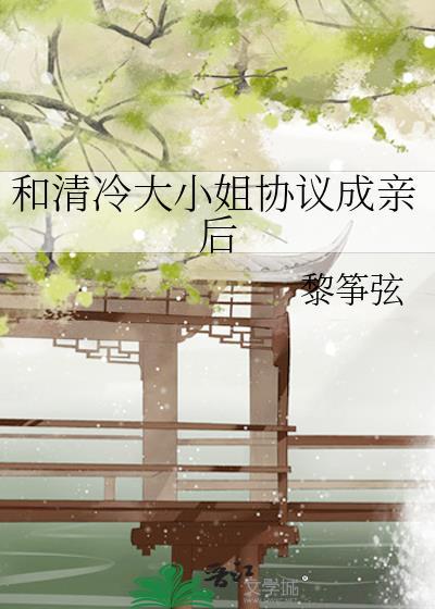 和清冷大小姐协议成亲后 作者黎筝弦