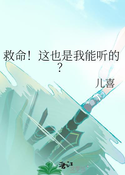救命!这也是我能听的? 作者儿喜 TXT