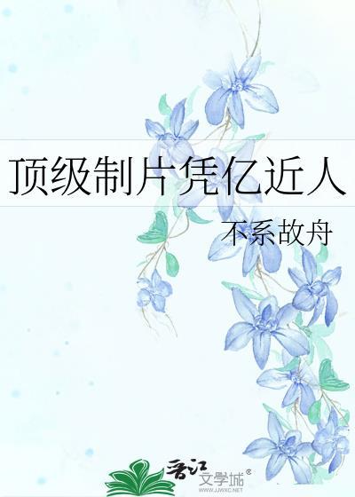 顶级制片凭亿近人txt