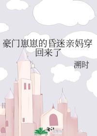 豪门崽崽的昏迷亲妈穿回来了百度百科