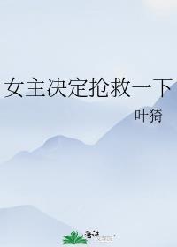 女主决定抢救一下大概剧情