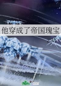 他穿成了帝国瑰宝免费阅读全文