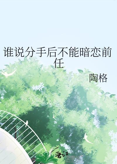 谁说分手后不能暗恋前任免费