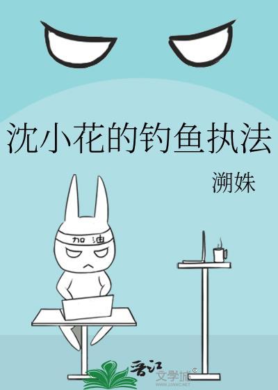 沈小花的钓鱼执法gl溯姝txt