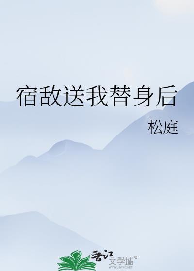 宿敌送我替身后晋江