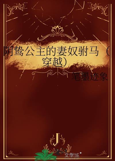 阴鸷公主的妻奴驸马(穿越)gl