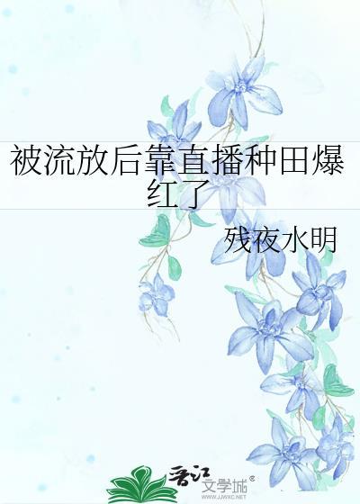 被流放后靠直播种田爆红了残