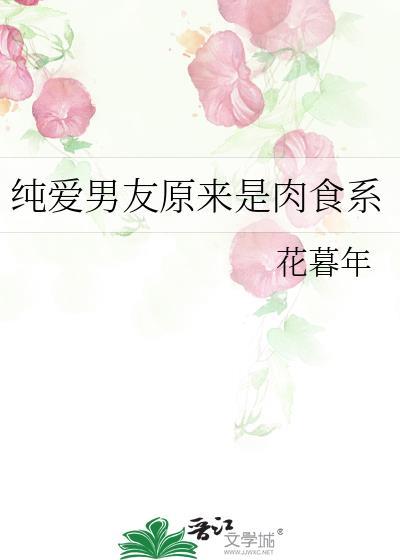 纯爱男友原来是肉食系 花暮年