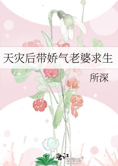 天灾后带娇气老婆求生gl免费阅读