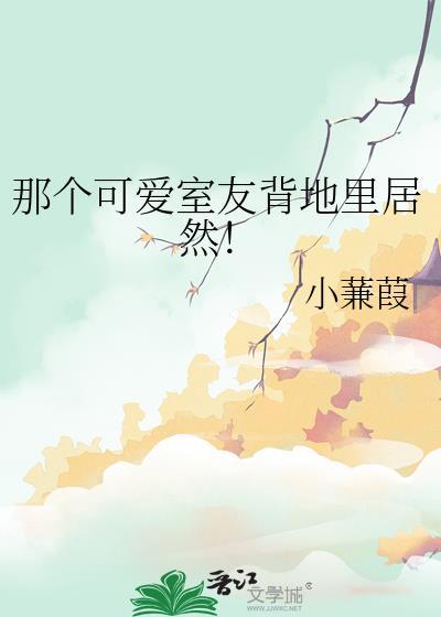 那个可爱室友背地里居然番外