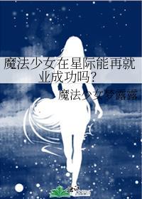 魔法少女在星际能再就业成功吗笔趣阁