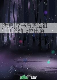 洪荒穿书后我送祖师爷们c位出道百度