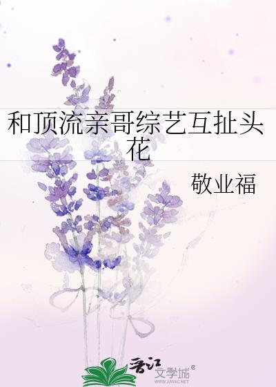 和顶流亲哥综艺互扯头花免费观看