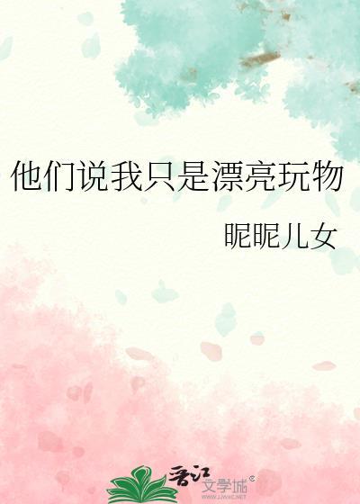 他们说我只是漂亮玩物昵昵儿免费