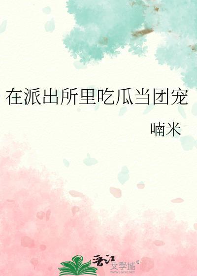 在派出所里吃瓜当团宠无错版