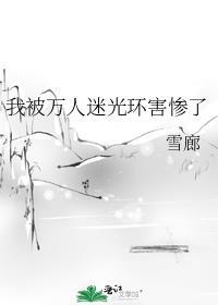 我被万人迷光环害惨了 作者雪廊