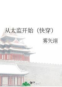 从太监开始(快穿) 雾矢翊