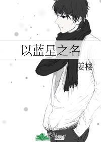 以蓝星之名_姜楼 笔趣阁