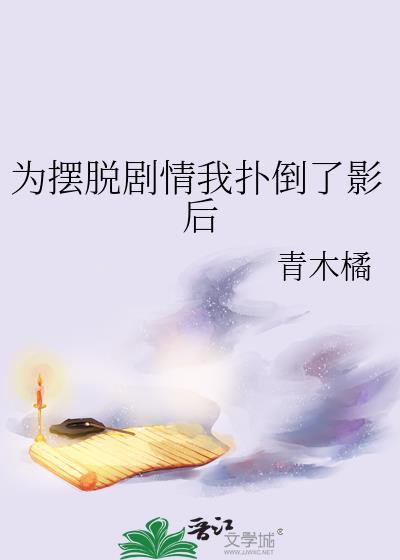 为摆脱剧情我扑倒了影后 青木橘 笔趣阁