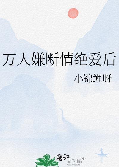 万人嫌断情绝爱后gl小锦鲤呀