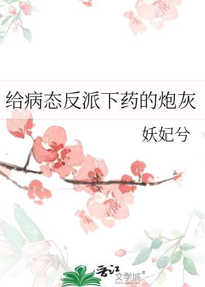 给病态反派下药的炮灰全文免费阅读