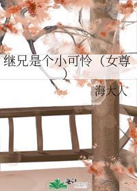 继兄是个小可怜(女尊) 海大人全文阅读