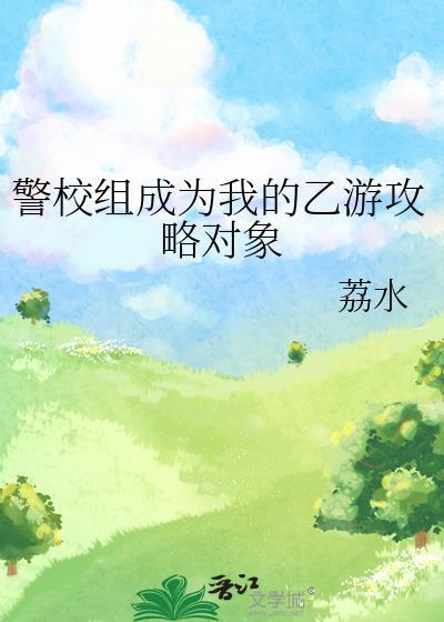 警校组成为我的乙游攻略对象免费阅读