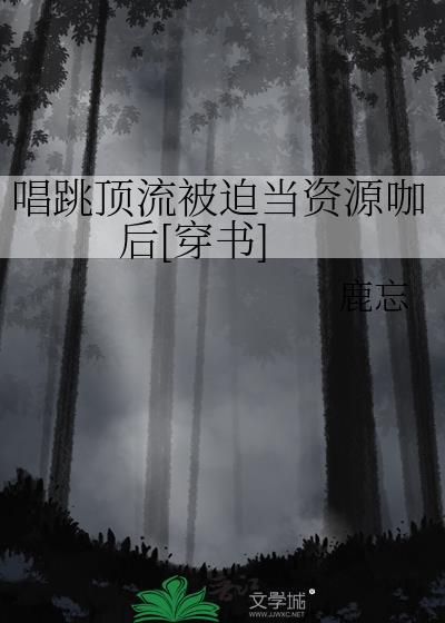 唱跳顶流被迫当资源咖后[穿书