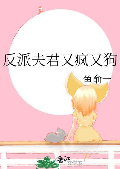 反派夫君又疯又狗作者鱼俞一