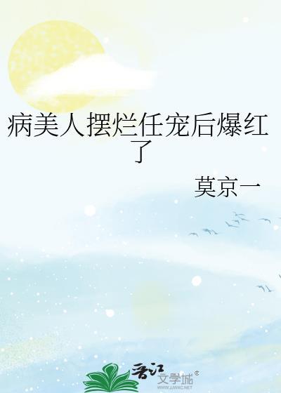 病美人摆烂任宠后爆红了内容